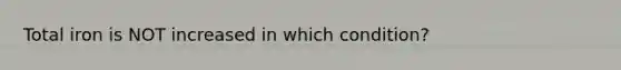 Total iron is NOT increased in which condition?