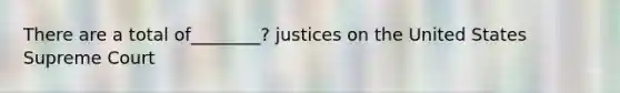 There are a total of________? justices on the United States Supreme Court