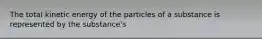 The total kinetic energy of the particles of a substance is represented by the substance's