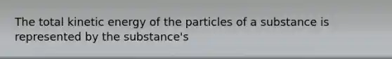 The total kinetic energy of the particles of a substance is represented by the substance's