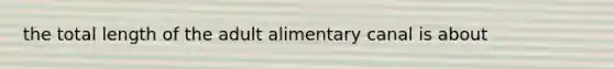 the total length of the adult alimentary canal is about