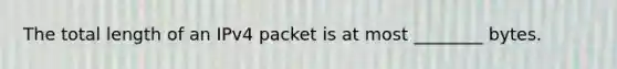 The total length of an IPv4 packet is at most ________ bytes.