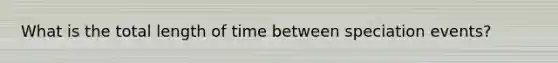 What is the total length of time between speciation events?