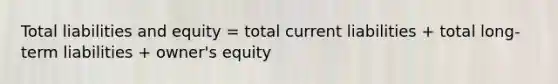 Total liabilities and equity = total current liabilities + total long-term liabilities + owner's equity