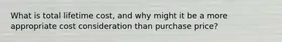 What is total lifetime cost, and why might it be a more appropriate cost consideration than purchase price?