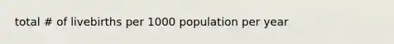 total # of livebirths per 1000 population per year