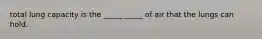 total lung capacity is the _____ _____ of air that the lungs can hold.