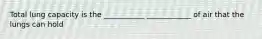 Total lung capacity is the ___________ ____________ of air that the lungs can hold