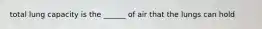 total lung capacity is the ______ of air that the lungs can hold