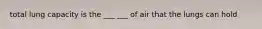 total lung capacity is the ___ ___ of air that the lungs can hold