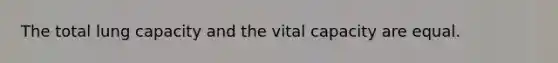 The total lung capacity and the vital capacity are equal.