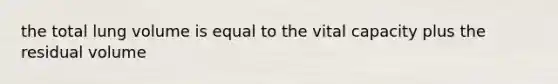 the total lung volume is equal to the vital capacity plus the residual volume