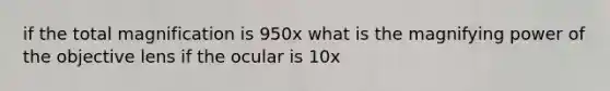 if the total magnification is 950x what is the magnifying power of the objective lens if the ocular is 10x