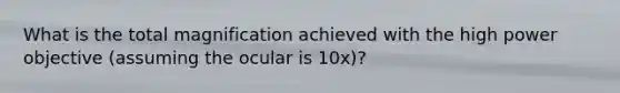 What is the total magnification achieved with the high power objective (assuming the ocular is 10x)?