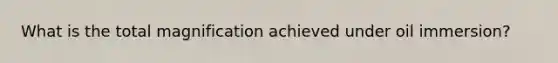 What is the total magnification achieved under oil immersion?