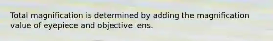 Total magnification is determined by adding the magnification value of eyepiece and objective lens.