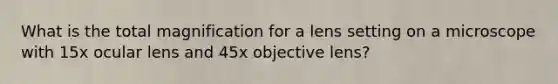 What is the total magnification for a lens setting on a microscope with 15x ocular lens and 45x objective lens?