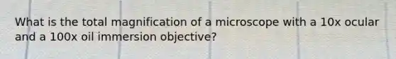 What is the total magnification of a microscope with a 10x ocular and a 100x oil immersion objective?