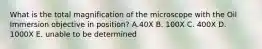 What is the total magnification of the microscope with the Oil Immersion objective in position? A.40X B. 100X C. 400X D. 1000X E. unable to be determined