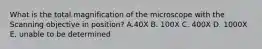 What is the total magnification of the microscope with the Scanning objective in position? A.40X B. 100X C. 400X D. 1000X E. unable to be determined