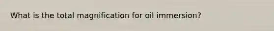 What is the total magnification for oil immersion?