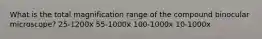 What is the total magnification range of the compound binocular microscope? 25-1200x 55-1000x 100-1000x 10-1000x