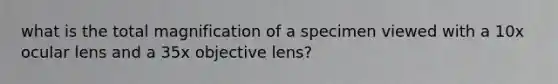 what is the total magnification of a specimen viewed with a 10x ocular lens and a 35x objective lens?