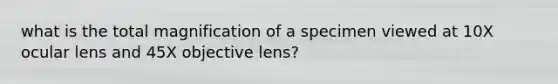 what is the total magnification of a specimen viewed at 10X ocular lens and 45X objective lens?