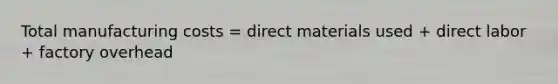 Total manufacturing costs = direct materials used + direct labor + factory overhead