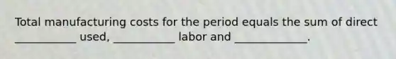 Total manufacturing costs for the period equals the sum of direct ___________ used, ___________ labor and _____________.