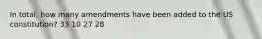 In total, how many amendments have been added to the US constitution? 33 10 27 28