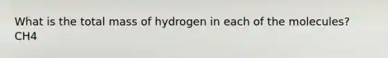 What is the total mass of hydrogen in each of the molecules? CH4