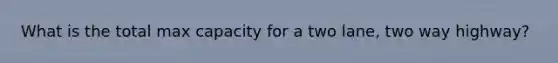 What is the total max capacity for a two lane, two way highway?