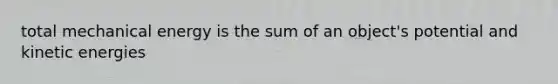 total mechanical energy is the sum of an object's potential and kinetic energies