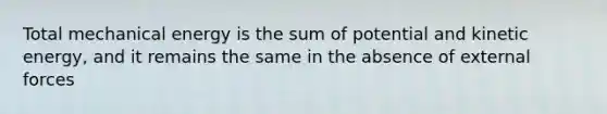 Total mechanical energy is the sum of potential and kinetic energy, and it remains the same in the absence of external forces