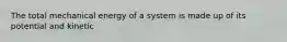 The total mechanical energy of a system is made up of its potential and kinetic