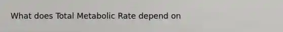 What does Total Metabolic Rate depend on