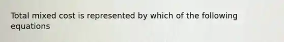 Total mixed cost is represented by which of the following equations