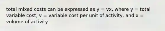 total mixed costs can be expressed as y = vx, where y = total variable cost, v = variable cost per unit of activity, and x = volume of activity