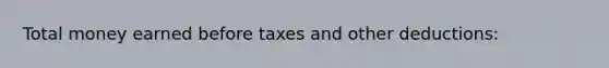 Total money earned before taxes and other deductions: