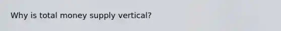 Why is total money supply vertical?