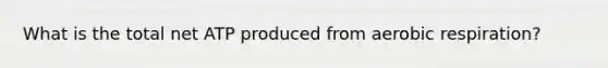 What is the total net ATP produced from aerobic respiration?