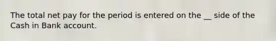 The total net pay for the period is entered on the __ side of the Cash in Bank account.