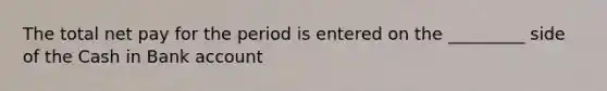 The total net pay for the period is entered on the _________ side of the Cash in Bank account