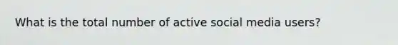 What is the total number of active social media users?