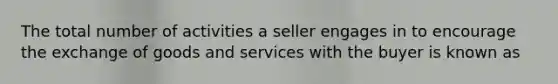 The total number of activities a seller engages in to encourage the exchange of goods and services with the buyer is known as