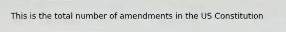 This is the total number of amendments in the US Constitution