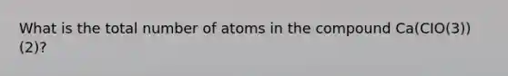 What is the total number of atoms in the compound Ca(CIO(3))(2)?