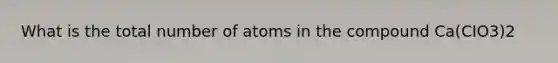 What is the total number of atoms in the compound Ca(CIO3)2