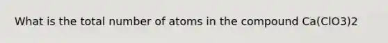 What is the total number of atoms in the compound Ca(ClO3)2